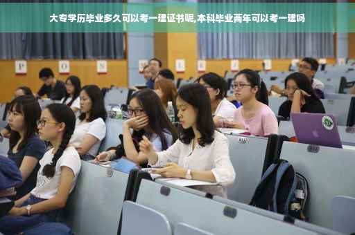 大专学历毕业多久可以考一建证书呢,本科毕业两年可以考一建吗