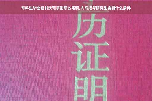 专科生毕业证书没有拿到怎么考研,大专报考研究生需要什么条件