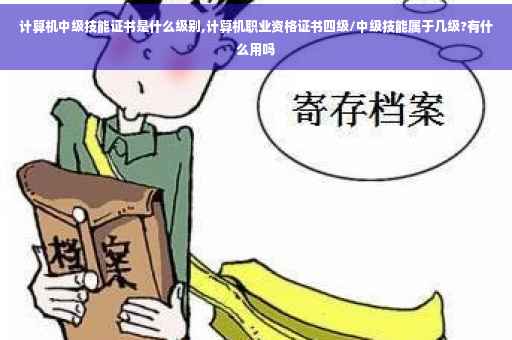计算机中级技能证书是什么级别,计算机职业资格证书四级/中级技能属于几级?有什么用吗
