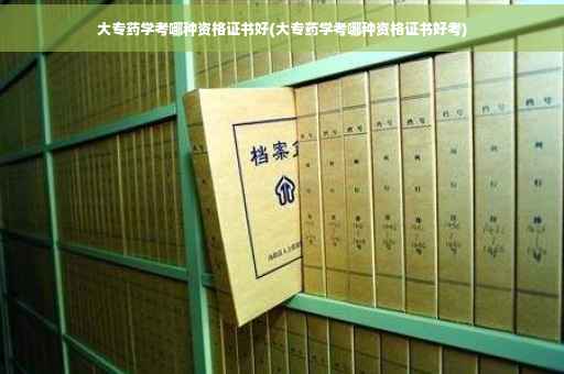 大专药学考哪种资格证书好(大专药学考哪种资格证书好考)