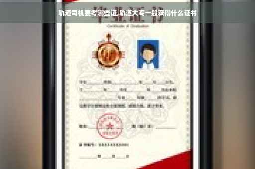 轨道司机要考哪些证,轨道大专一般获得什么证书