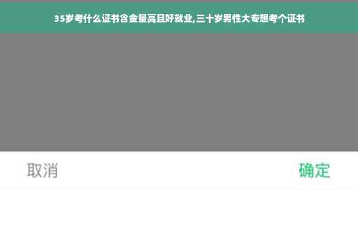 35岁考什么证书含金量高且好就业,三十岁男性大专想考个证书 35岁考什么证书含金量高且好就业,三十岁男性大专想考个证书