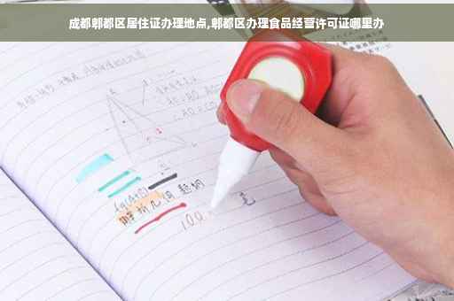 成都郫都区居住证办理地点,郫都区办理食品经营许可证哪里办