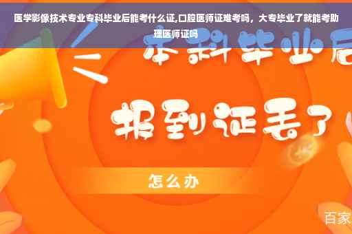 医学影像技术专业专科毕业后能考什么证,口腔医师证难考吗，大专毕业了就能考助理医师证吗