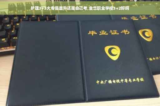 护理3+3大专是直升还是自己考,金华职业学校3+2好吗