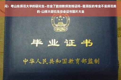 问：考山东师范大学的研究生~毕业了能给教师资格证吗~我现在的专业不是师范类的-山师大研究生毕业证书图片大全