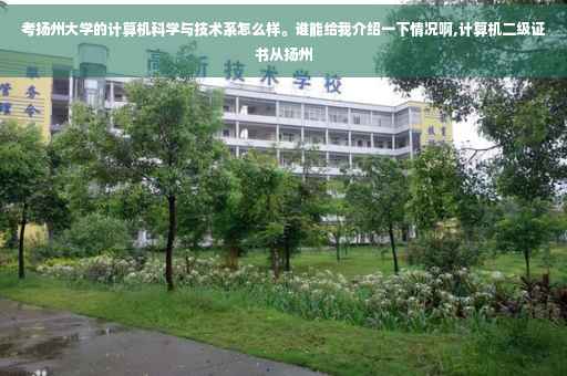 考扬州大学的计算机科学与技术系怎么样。谁能给我介绍一下情况啊,计算机二级证书从扬州