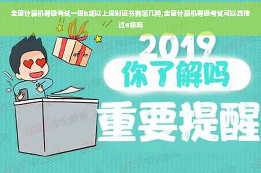 全国计算机等级考试一级b或以上级别证书有哪几种,全国计算机等级考试可以直接过4级吗