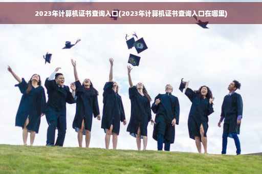 2023年计算机证书查询入口(2023年计算机证书查询入口在哪里)