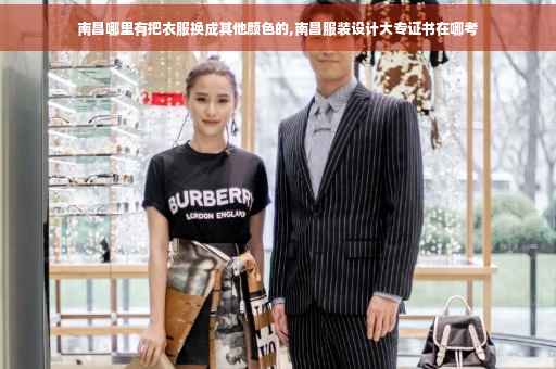 南昌哪里有把衣服换成其他颜色的,南昌服装设计大专证书在哪考