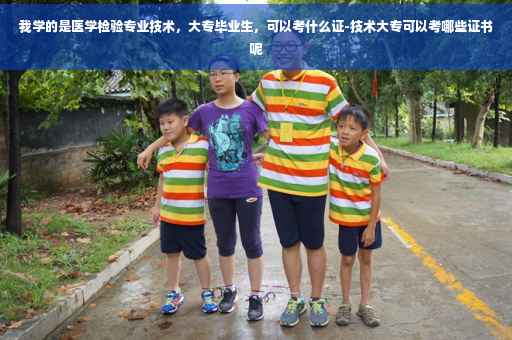 我学的是医学检验专业技术，大专毕业生，可以考什么证-技术大专可以考哪些证书呢