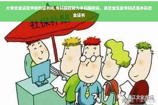 大专毕业证是学校的证书吗,专科院校转为本科院校后，其毕业生发专科还是本科毕业证书