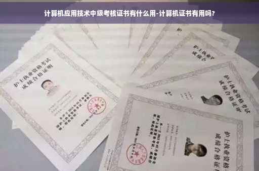 计算机应用技术中级考核证书有什么用-计算机证书有用吗?