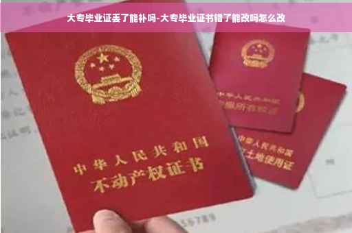 大专毕业证丢了能补吗-大专毕业证书错了能改吗怎么改
