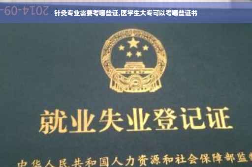 针灸专业需要考哪些证,医学生大专可以考哪些证书