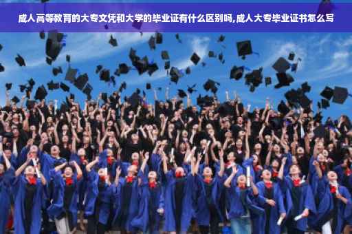 成人高等教育的大专文凭和大学的毕业证有什么区别吗,成人大专毕业证书怎么写