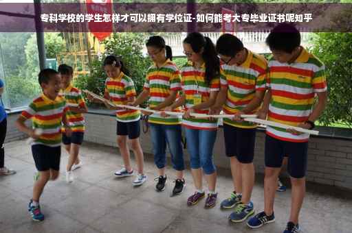 专科学校的学生怎样才可以拥有学位证-如何能考大专毕业证书呢知乎