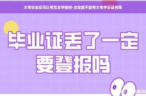 大专毕业后可以考艺术学校吗-女生能不能考大专学历证书呢