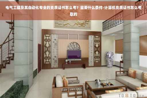 电气工程及其自动化专业的资质证书怎么考？需要什么条件-计算机资质证书怎么考取的