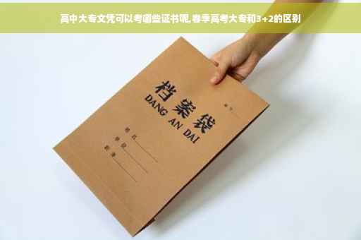 高中大专文凭可以考哪些证书呢,春季高考大专和3+2的区别