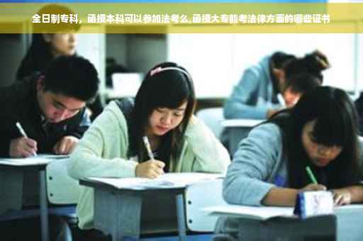 全日制专科，函授本科可以参加法考么,函授大专能考法律方面的哪些证书