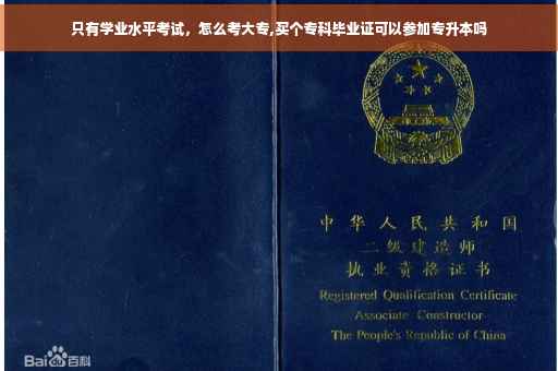 只有学业水平考试，怎么考大专,买个专科毕业证可以参加专升本吗