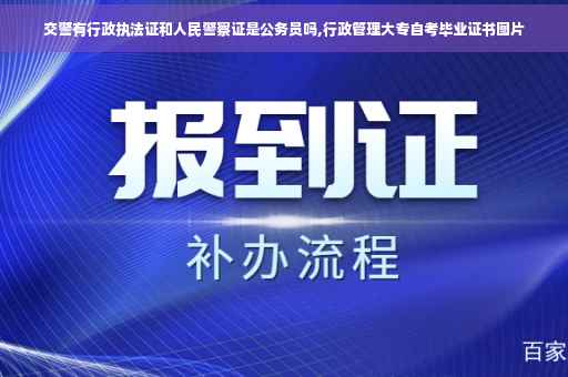 交警有行政执法证和人民警察证是公务员吗,行政管理大专自考毕业证书图片