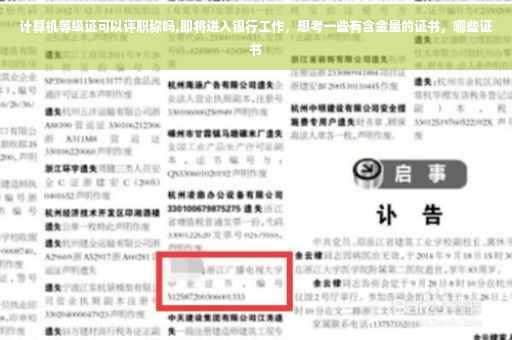计算机等级证可以评职称吗,即将进入银行工作，想考一些有含金量的证书，哪些证书
