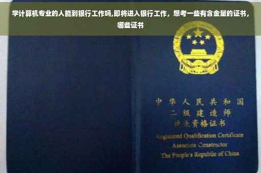 学计算机专业的人能到银行工作吗,即将进入银行工作，想考一些有含金量的证书，哪些证书