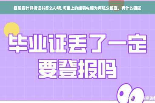 客服要计算机证书怎么办呢,淘宝上的组装电脑为何这么便宜，有什么猫腻