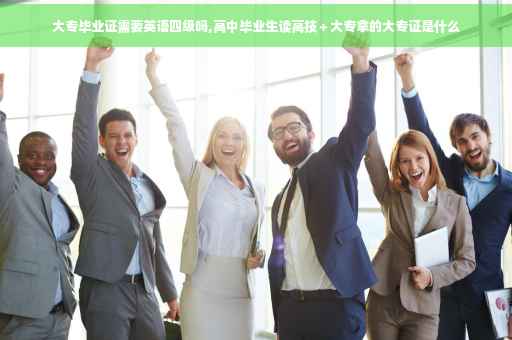 大专毕业证需要英语四级吗,高中毕业生读高技＋大专拿的大专证是什么