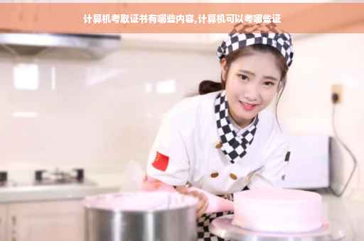 计算机考取证书有哪些内容,计算机可以考哪些证