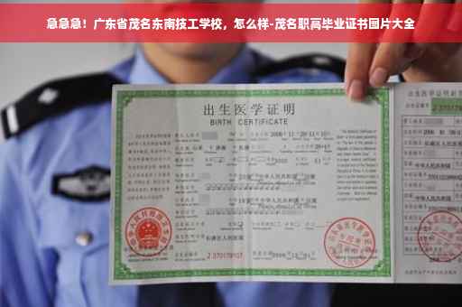 急急急！广东省茂名东南技工学校，怎么样-茂名职高毕业证书图片大全