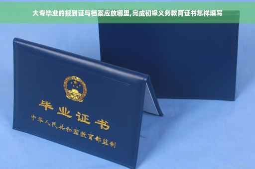 大专毕业的报到证与档案应放哪里,完成初级义务教育证书怎样填写