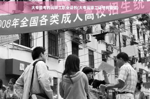 大专能考的高级工职业证书(大专高级工证书有哪些)