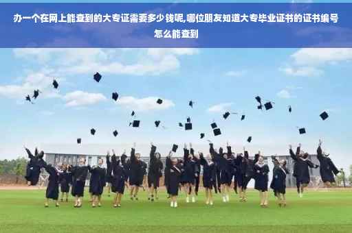 办一个在网上能查到的大专证需要多少钱呢,哪位朋友知道大专毕业证书的证书编号怎么能查到