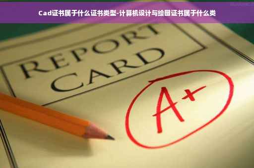 Cad证书属于什么证书类型-计算机设计与绘图证书属于什么类