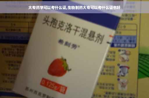 大专药学可以考什么证,生物制药大专可以考什么证书好