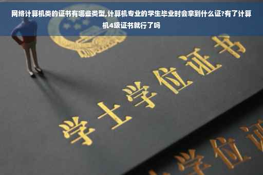 网络计算机类的证书有哪些类型,计算机专业的学生毕业时会拿到什么证?有了计算机4级证书就行了吗