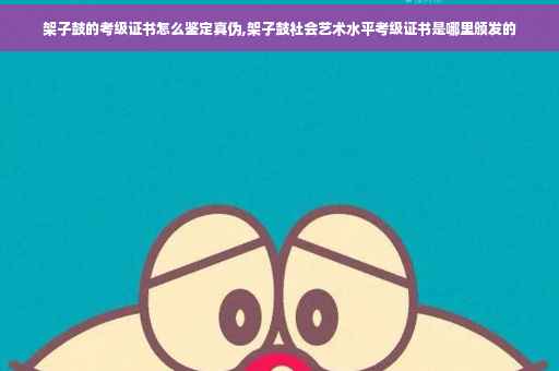 架子鼓的考级证书怎么鉴定真伪,架子鼓社会艺术水平考级证书是哪里颁发的