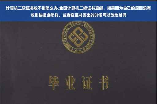 计算机二级证书收不到怎么办,全国计算机二级证书直邮，如果因为自己的原因没有收到快递会怎样，或者在证书寄出的时候可以改地址吗