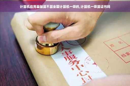计算机应用基础算不算全国计算机一级的,计算机一级算证书吗