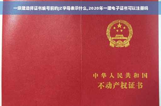 一级建造师证书编号前的JZ字母表示什么,2020年一建电子证书可以注册吗