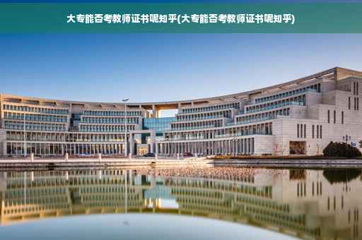 大专能否考教师证书呢知乎(大专能否考教师证书呢知乎)