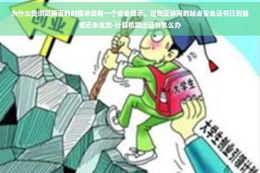 为什么我浏览网页的时候总是有一个安全提示。说您正访问的站点安全证书已到期或还未生效-计算机跳出证书怎么办