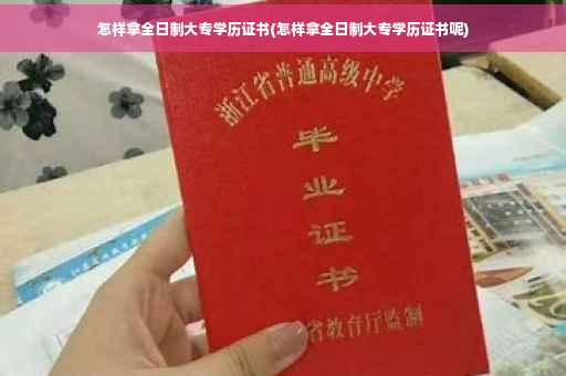 怎样拿全日制大专学历证书(怎样拿全日制大专学历证书呢)