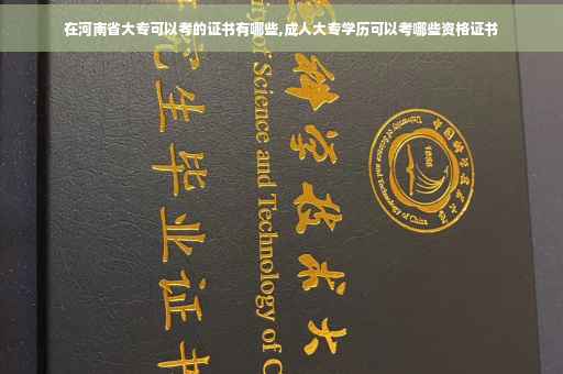 在河南省大专可以考的证书有哪些,成人大专学历可以考哪些资格证书