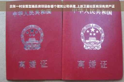 北张一村安置型商品房项目由哪个建筑公司承建,上派卫星社区有没有房产证