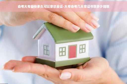 自考大专最快多久可以拿毕业证-大专自考几天拿证书啊多少钱啊