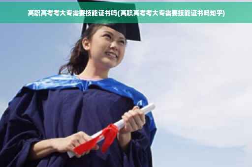 高职高考考大专需要技能证书吗(高职高考考大专需要技能证书吗知乎)